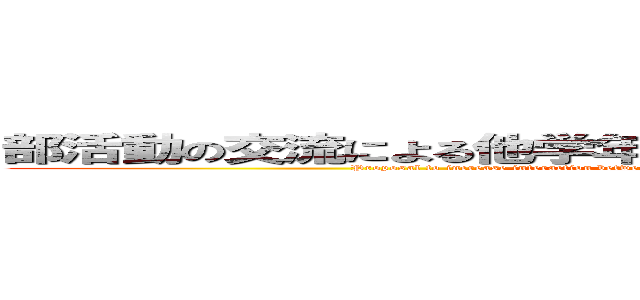 部活動の交流による他学年同士の交流増加についての提案 (Proposal to increase interaction between students of different grades through club activities)