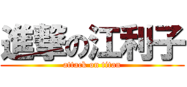 進撃の江利子 (attack on titan)