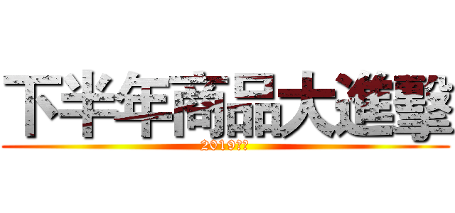 下半年商品大進擊 (2019大作)