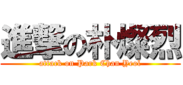 進撃の朴燦烈 (attack on Park Chan Yeol)