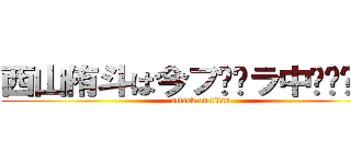 西山侑斗は今フ⚪︎ラ中‼︎‼︎‼︎ (attack on titan)