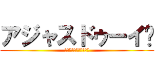 アジャスドゥーイ💢 (ｱｼﾞｬｽﾄﾞｩｰｲ💢)