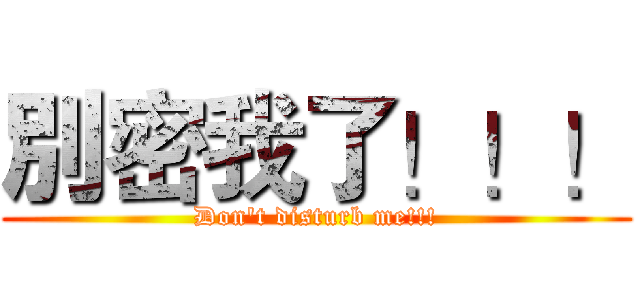 別密我了！！！ (Don't disturb me!!!)