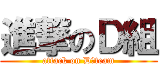 進撃のＤ組 (attack on D　team)