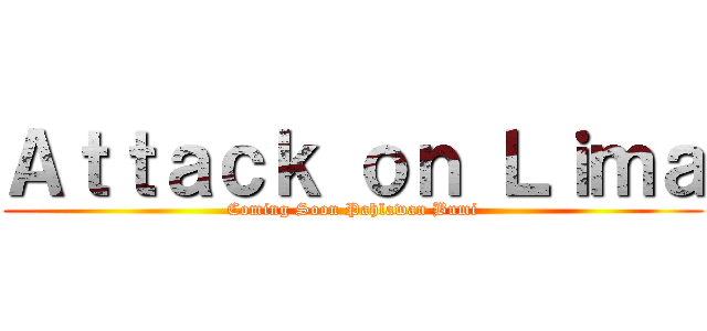 Ａｔｔａｃｋ ｏｎ Ｌｉｍａ (Coming Soon Pahlawan Bumi)