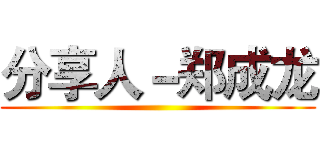 分享人－郑成龙 ()