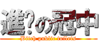 進擊の冠中 (Bitch public toilets)