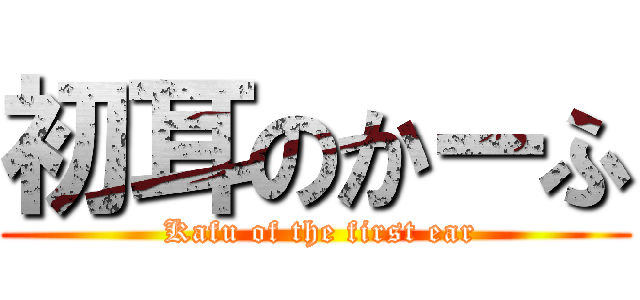 初耳のかーふ ( Kafu of the first ear)