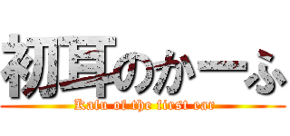 初耳のかーふ ( Kafu of the first ear)