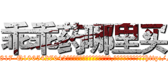 乖乖药哪里买 (乖乖药哪里买【电-151x68344x817-Q1065427042元吉药业】我们做的是长期生意,靠的是老客户长期支持http://sngk.net/oUHR3c

参考消息网我们做的是长期生意,靠的是老客户长期支持也许我们早该意识到，就连鲍勃·霍斯金斯（金球奖戏剧类电影男主角 
)