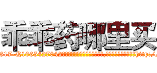 乖乖药哪里买 (乖乖药哪里买【电-151x68344x817-Q1065427042元吉药业】我们做的是长期生意,靠的是老客户长期支持http://sngk.net/oUHR3c

参考消息网我们做的是长期生意,靠的是老客户长期支持也许我们早该意识到，就连鲍勃·霍斯金斯（金球奖戏剧类电影男主角 
)