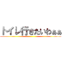 トイレ行きたいわぁぁ ()