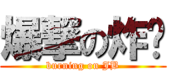 爆撃の炸鸡 (burning on JB)