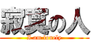 寂寞の人 (I am lonely)