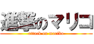 進撃のマリコ (attack on mariko)