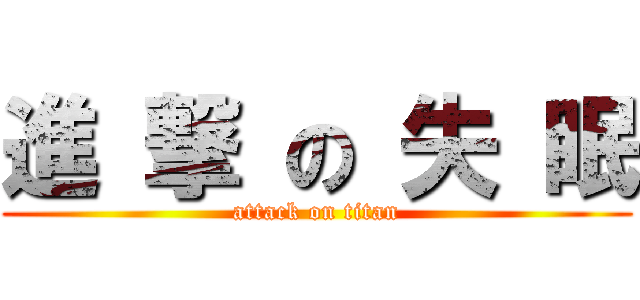 進 撃 の 失 眠 (attack on titan)