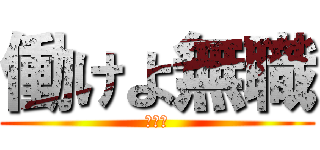 働けよ無職 (ははは)