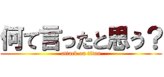 何て言ったと思う？ (attack on titan)