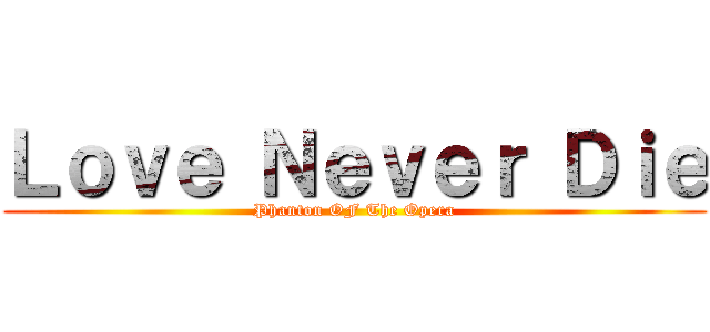 Ｌｏｖｅ Ｎｅｖｅｒ Ｄｉｅ (Phanton OF The Opera)