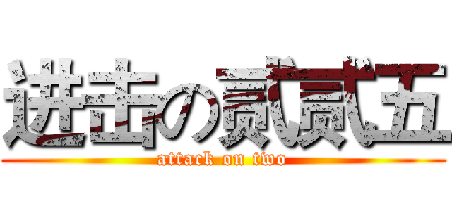 进击の贰贰五 (attack on two)