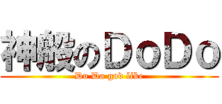 神般のＤｏＤｏ (Do Do god like)