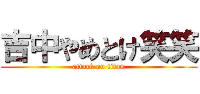 吉中やめとけ笑笑 (attack on titan)