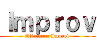 Ｉｍｐｒｏｖ (Attack on Improv)