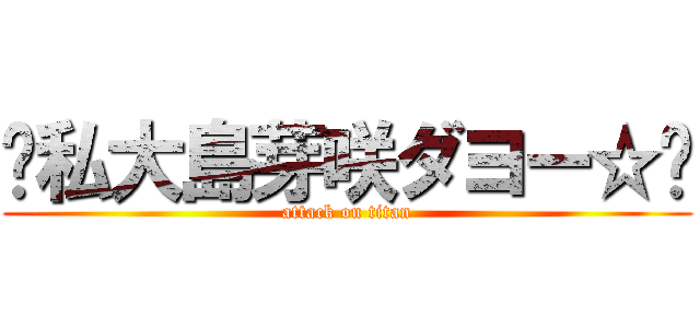 〜私大島芽咲ダヨー☆〜 (attack on titan)