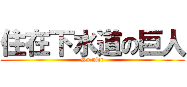 住在下水道の巨人 (So nice)