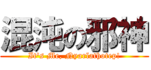 混沌の邪神 (It\'s Me, Nyarlathotep!)