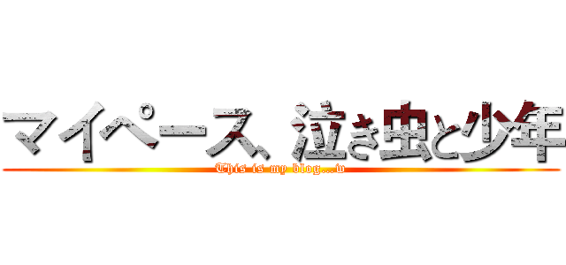 マイペース、泣き虫と少年 (This is my blog…w)