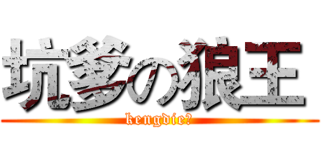 坑爹の狼王  (kengdie？)