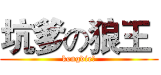 坑爹の狼王  (kengdie？)