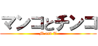 マンコとチンコ (M and T)