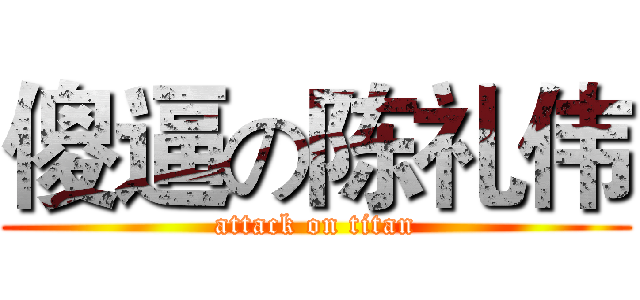 傻逼の陈礼伟 (attack on titan)