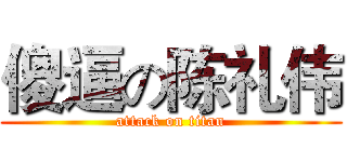 傻逼の陈礼伟 (attack on titan)