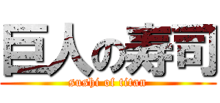 巨人の寿司 (sushi of titan)