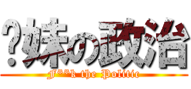 妳妹の政治 (F**k the Politic)