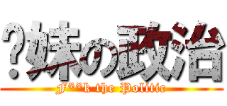 妳妹の政治 (F**k the Politic)