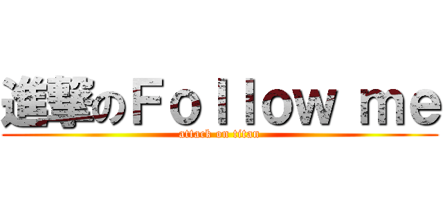 進撃のＦｏｌｌｏｗ ｍｅ (attack on titan)