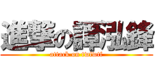 進撃の譚泓鋒 (attack on twfwtf)