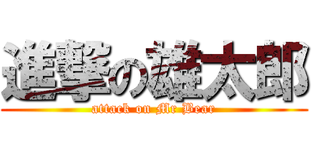 進撃の雄太郎 (attack on Mr Bear)