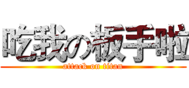吃我の板手啦 (attack on titan)