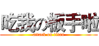 吃我の板手啦 (attack on titan)