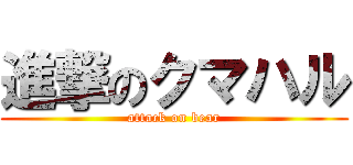 進撃のクマハル (attack on bear)