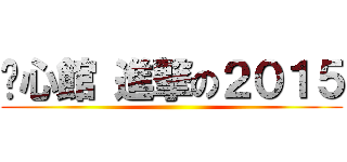 鍊心館 進撃の２０１５ ()