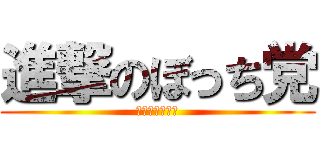 進撃のぼっち党 (江口総裁万歳！)
