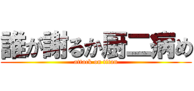 誰が謝るか厨二病め (attack on titan)