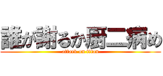 誰が謝るか厨二病め (attack on titan)