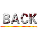 ＢＡＣＫ ()